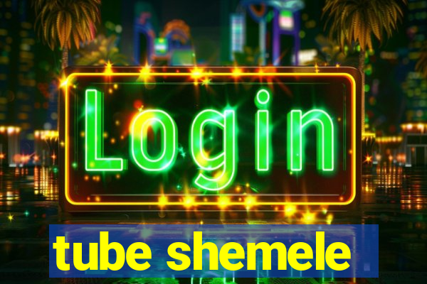 tube shemele