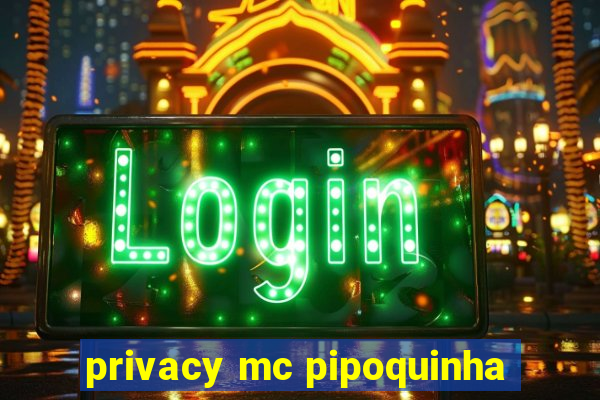 privacy mc pipoquinha