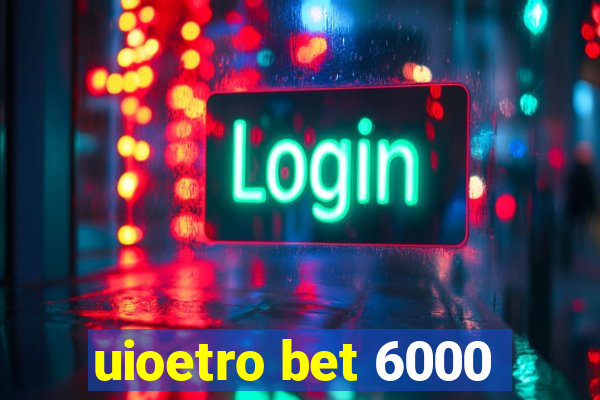 uioetro bet 6000