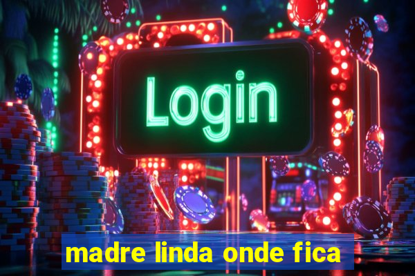 madre linda onde fica