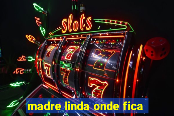 madre linda onde fica