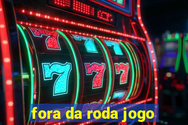 fora da roda jogo