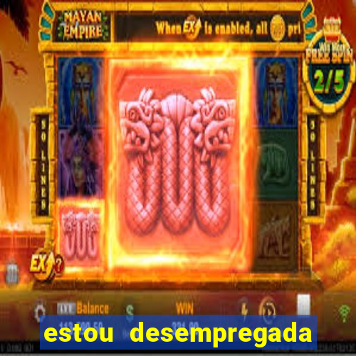 estou desempregada o que fazer para ganhar dinheiro