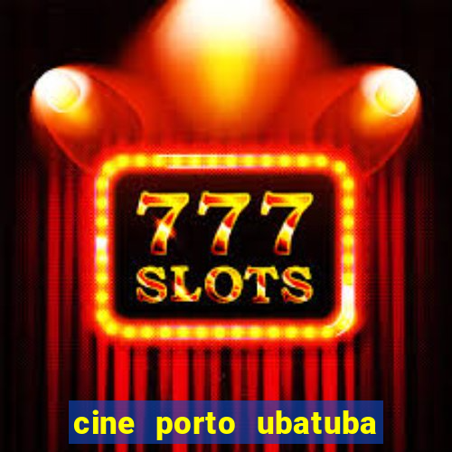 cine porto ubatuba filmes em cartaz