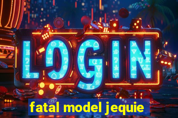fatal model jequie