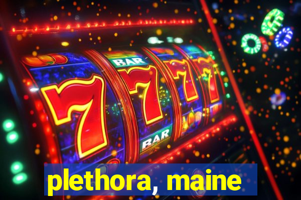 plethora, maine