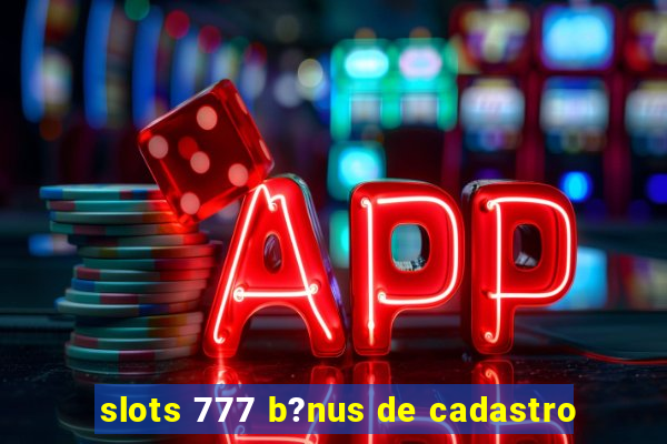 slots 777 b?nus de cadastro