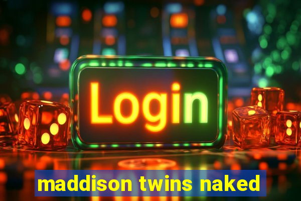 maddison twins naked