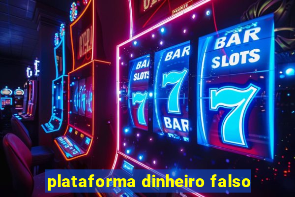 plataforma dinheiro falso