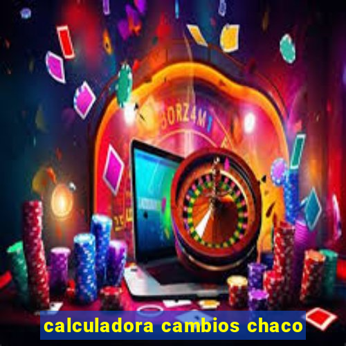 calculadora cambios chaco