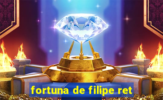 fortuna de filipe ret