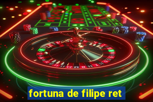 fortuna de filipe ret