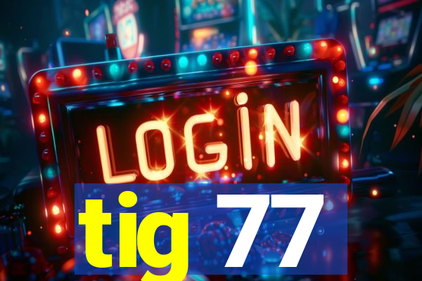 tig 77