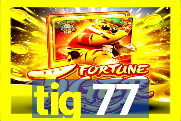 tig 77