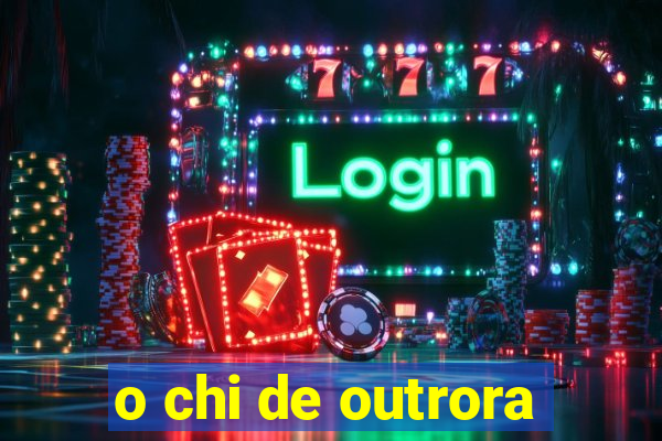 o chi de outrora