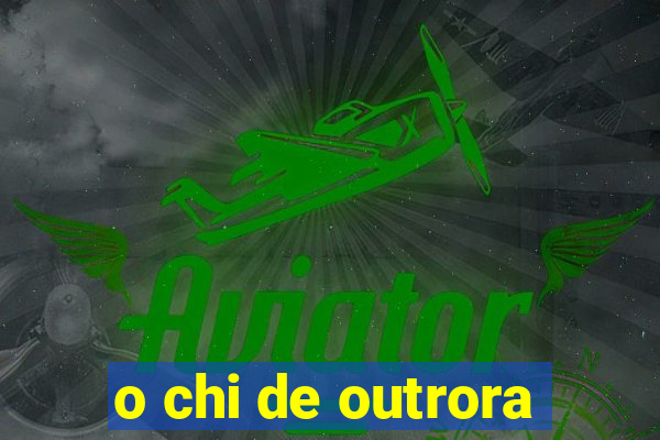 o chi de outrora