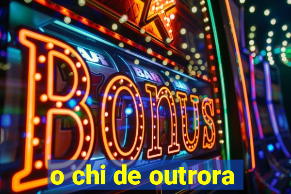 o chi de outrora