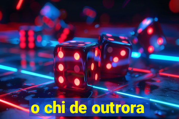 o chi de outrora