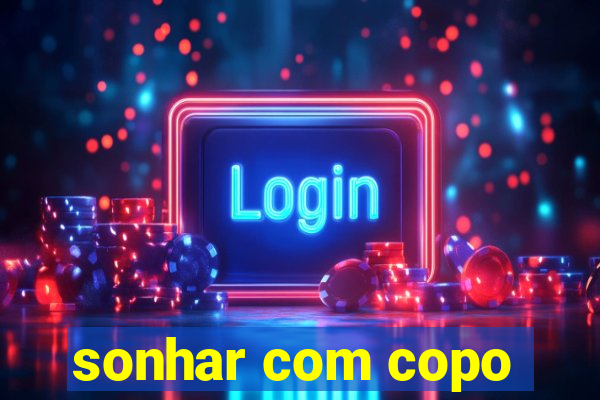 sonhar com copo