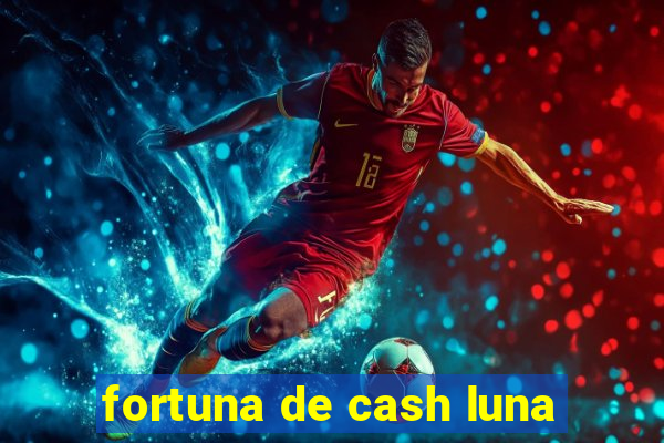 fortuna de cash luna