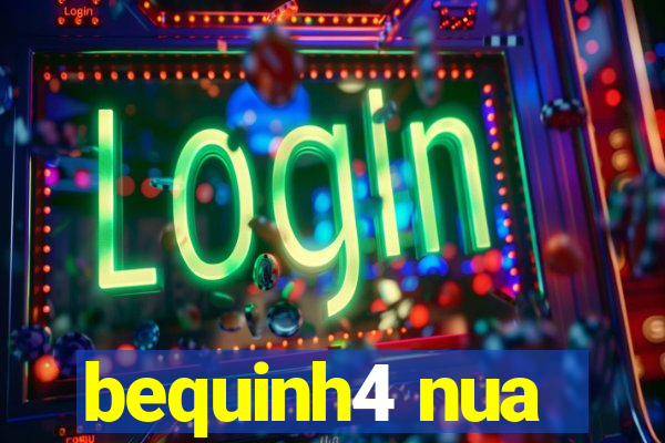bequinh4 nua