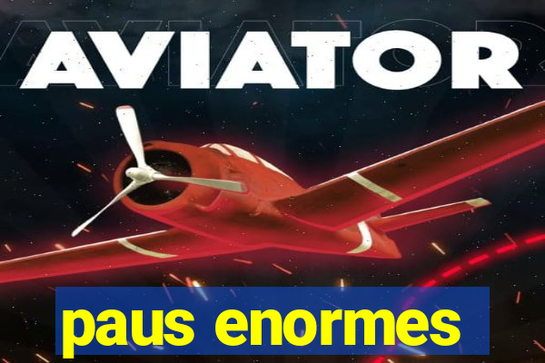 paus enormes