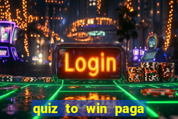 quiz to win paga mesmo quiz paga mesmo