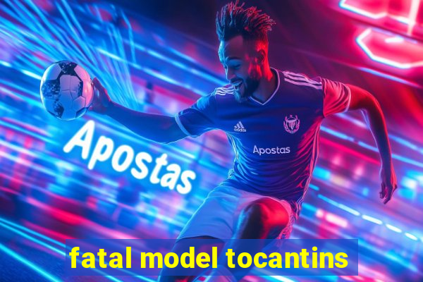 fatal model tocantins