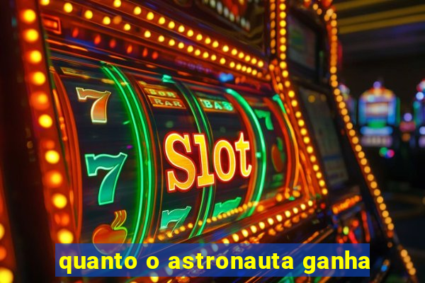 quanto o astronauta ganha
