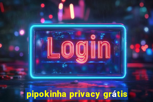 pipokinha privacy grátis
