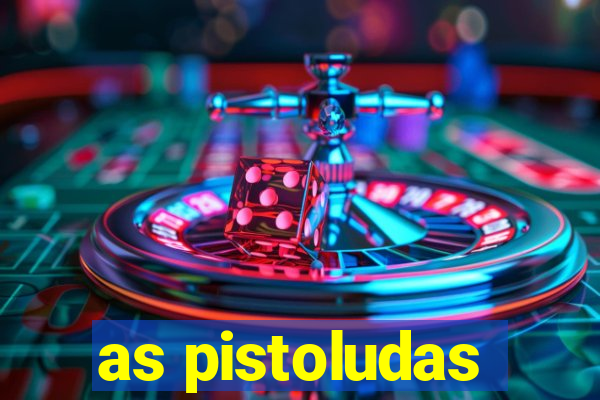 as pistoludas