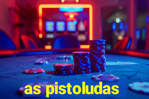 as pistoludas