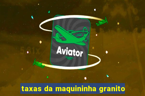 taxas da maquininha granito