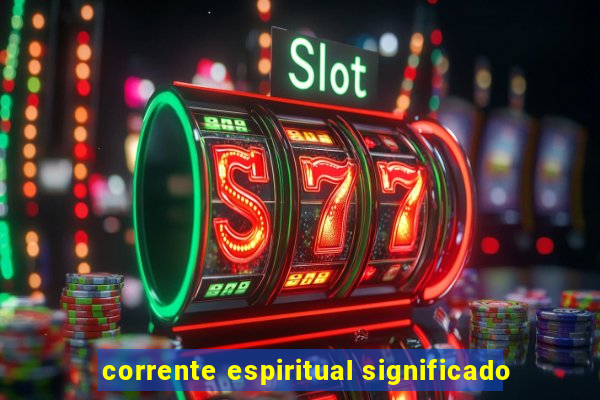 corrente espiritual significado