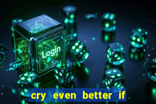 cry even better if you beg pt br