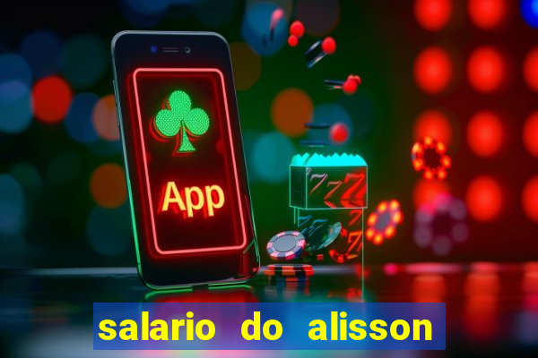salario do alisson no liverpool
