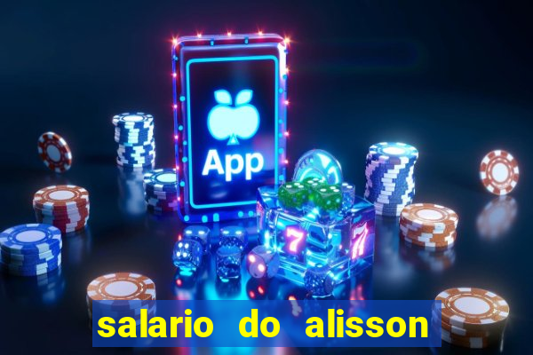 salario do alisson no liverpool