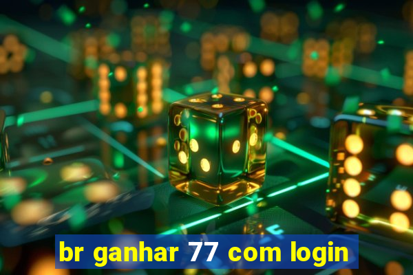br ganhar 77 com login