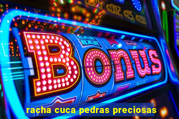 racha cuca pedras preciosas