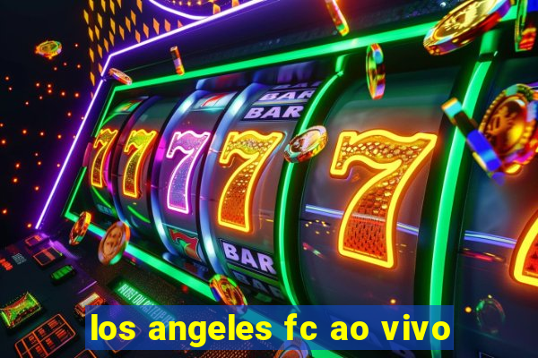los angeles fc ao vivo
