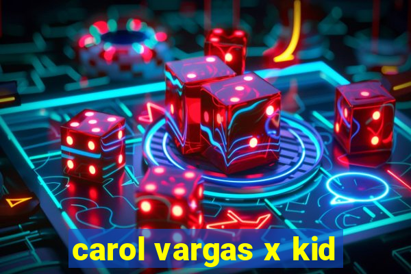 carol vargas x kid