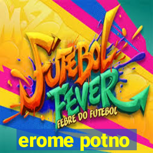 erome potno