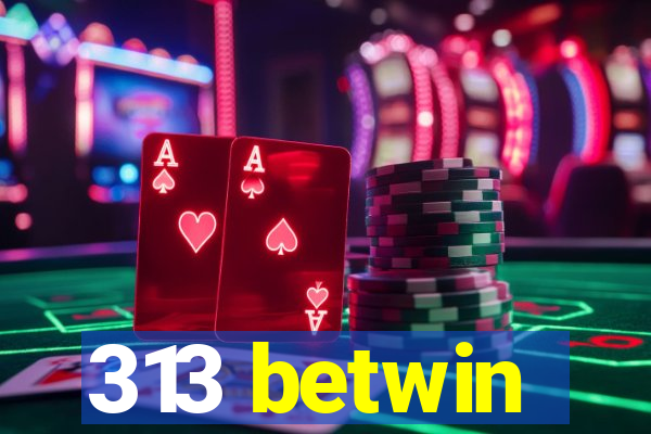 313 betwin