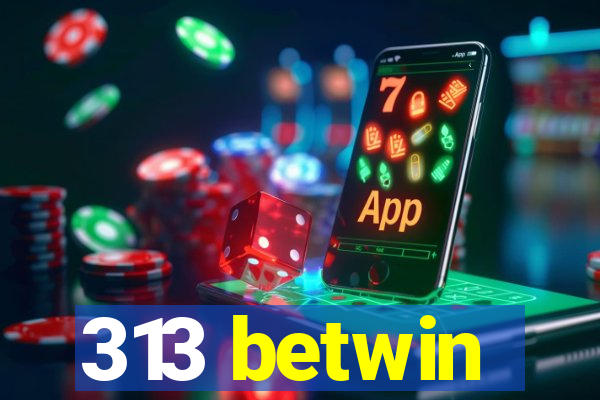 313 betwin