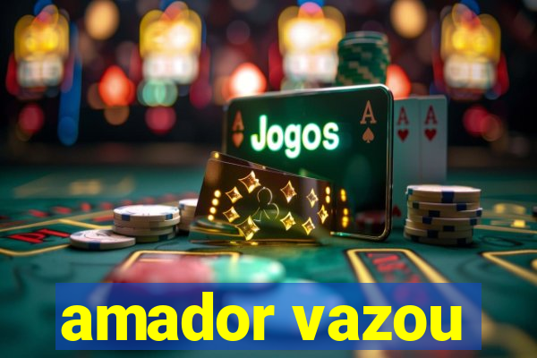 amador vazou