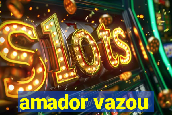amador vazou
