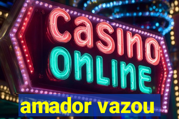amador vazou
