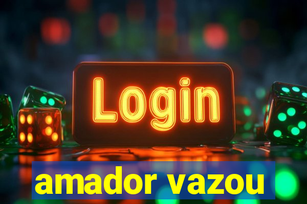 amador vazou