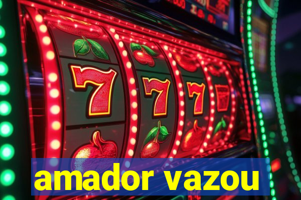amador vazou