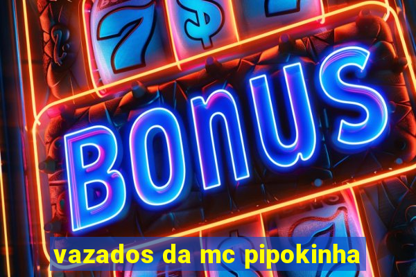 vazados da mc pipokinha